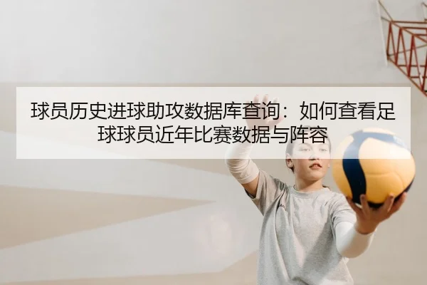 球员历史进球助攻数据库查询：如何查看足球球员近年比赛数据与阵容